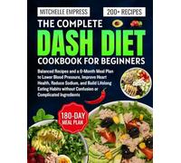 The Complete Dash Diet Cookbook for Beginners: Balanced Recipes and a 6-Month Meal Plan to Lower Blood Pressure, Improve Heart Health, Reduce Sodium, ... without Confusion or Complicated Ingredients