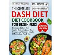 The complete Dash Diet Cookbook for Beginners: Simple Low Sodium Heart Healthy Recipes to Lower Blood Pressure and Wellness | Includes 6 Months Meal Plan & Tips