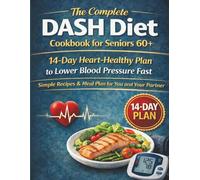 The Complete DASH Diet Cookbook for Seniors 60+: 14-Day Heart-Healthy Plan to Lower Blood Pressure Fast - Simple Recipes & Meal Plan for You and Your Partner