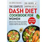 The Complete Dash Diet Cookbook for Women: Delicious Heart Healthy Low-Sodium Recipes to Support Her Well-Being | Includes 6 Months Meal Plan & Tips