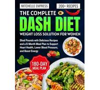 The Complete Dash Diet Weight Loss Solution for Women: Shed Pounds with Delicious Recipes and a 6-Month Meal Plan to Support Heart Health, Lower Blood Pressure, and Boost Energy