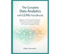 The Complete Data Analytics with LLMs Handbook: Beginner to Advanced Techniques for Processing Multimodal Data with Large Language Models: 3 (The LLM Data Analytics Series)