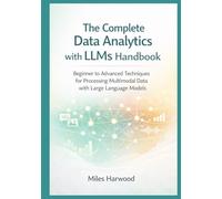 The Complete Data Analytics with LLMs Handbook: Beginner to Advanced Techniques for Processing Multimodal Data with Large Language Models (The LLM Data Analytics Series)