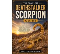 THE COMPLETE DEATHSTALKER SCORPION GUIDE: Discover the extraordinary world of the deathstalker scorpion through its deadly venom, remarkable ... evolution, and important role in nature’s e