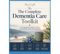 The Complete Dementia Care Toolkit: Medical Records, Behavior Tracking, Safety Planning, and Caregiver Tools