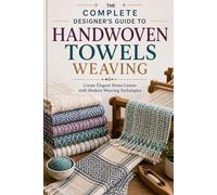 THE COMPLETE DESIGNER'S GUIDE TO HANDWOVEN TOWELS WEAVING: Create Elegant Home Linens with Modern Weaving Techniques