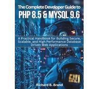 The Complete Developer Guide to PHP 8.5 and MySQL 9.6: A Practical Handbook for Building Secure, Scalable, and High Performance Database Driven Web Applications (Vector Dev series)