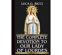 THE COMPLETE DEVOTION TO OUR LADY OF LOURDES: Powerful Novena, Litany, Chaplet Prayer & Emergency Supplications For Physical, Emotional & Spiritual Healing (THE TRIAD DEVOTIONAL SERIES)