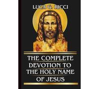 THE COMPLETE DEVOTION TO THE HOLY NAME OF JESUS: Powerful Novena, Litany, Chaplet Prayer & Emergency Supplications For Impossible Causes