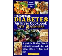 THE COMPLETE DIABETES AIRFRYER COOKBOOK FOR BEGINNERS: A guide to Healthy Diabetic recipes in low carbs, tips and tricks with a 14 days meal plan
