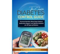 The Complete Diabetes Control Guide: Practical Nutrition, Blood Sugar Balance, Medication Support, And Lifestyle Solutions For All Types Of Diabetes