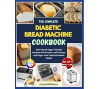 The Complete Diabetic Bread Machine Cookbook: 100+ Blood Sugar-Friendly Recipes with Precise Loaf Settings and Sugar-Free Yeast Activation Guide (The Ultimate Diabetic Bread Baking Collection)