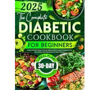 The Complete Diabetic Cookbook for Beginners: Simple and Flavorful Recipes to Manage Diabetes and Boost Energy. 30-Day Meal Plan for Type 2 Diabetes Newly Diagnosed and Pre-Diabetic Lifestyles