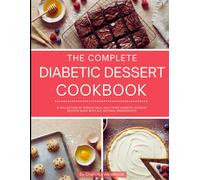 The Complete Diabetic Dessert Cookbook: A Collection of Irresistible, Guilt-Free Diabetic Dessert Recipes Made with all Natural Ingredients! (Diabetic Cooking for 2026)
