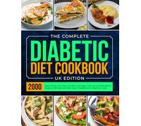 The Complete Diabetic Diet Cookbook UK Edition: 2000 Days of Easy and Tasty Low-Fat, Low-Sugar, and Low-Carb Recipes to Support Wellness and Help Type 2 Diabetics Live Healthier Lives
