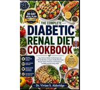 THE COMPLETE DIABETIC RENAL DIET COOKBOOK: Easy, Delicious Kidney-Friendly Recipes and a 30-Day Meal Plan to Support Healthy Blood Sugar, Manage ... Phosphorus, and Make Everyday Eating Simple