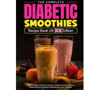 The Complete Diabetic Smoothies Recipe Book UK Edition: 190+ Diabetic Friendly Smoothies to Support Wellness, Balance Blood Sugar and Manage Prediabetes and Type 2 Diabetes
