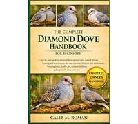 THE COMPLETE DIAMOND DOVE HANDBOOK FOR BEGINNERS: A Step-by-Step Guide to Diamond Dove Species Traits, Natural History, Housing and Aviary....Health ... Problems, and Responsible Long-Term Care