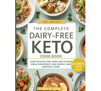 THE COMPLETE DIARY FREE KETO COOKBOOK: Over 100 easy low carb high flavor meals for weight loss, energy and everyday living