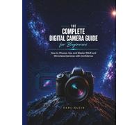 THE COMPLETE DIGITAL CAMERA GUIDE FOR BEGINNERS: How to choose,use and master DSLR and mirrorless camera with confidence