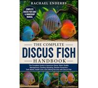 THE COMPLETE DISCUS FISH HANDBOOK: The Complete Guide to Aquarium Setup, Water Quality Management, Feeding, Breeding, Disease Prevention, Tank Mates, Health Care, and Lifelong Success with Discus Fish