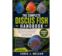 THE COMPLETE DISCUSS FISH HANDBOOK: A Complete Guide to Aquarium Setup, Water Quality, Feeding, Breeding, Health Care, Disease Prevention, and Raising Healthy, Vibrant Discus Fish