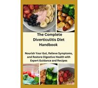 The Complete Diverticulitis Diet Handbook: Nourish Your Gut, Relieve Symptoms, and Restore Digestive Health with Expert Guidance and Recipes
