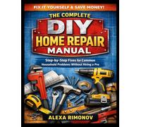 The Complete DIY Home Repair Manual: Step-by-Step Fixes for Common Household Problems Without Hiring a Pro