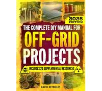 The Complete DIY Manual For Off-Grid Projects: Master 60+ Essential Techniques For Water, Power, Food, & Security For Self-Sufficient Living When The Grid Goes Down (Prepper Survival Books)