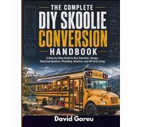 The Complete Diy Skoolie Conversion Handbook: A Step-by-Step Guide to Bus Selection, Design, Electrical Systems, Plumbing, Interiors, and Off-Grid Living (The Essential Gareu's Handbook)