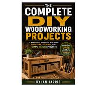 The Complete DIY Woodworking Projects: A Practical Guide to Building Furniture, Storage, and Home & Garden Projects