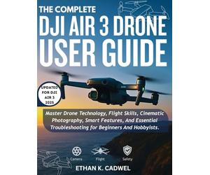 THE COMPLETE DJI AIR 3 DRONE USER GUIDE: Master Drone Technology, Flight Skills, Cinematic Photography, Smart Features, And Essential Troubleshooting For Beginners And Hobbyists.