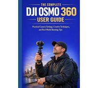 THE COMPLETE DJI OSMO 360 USER GUIDE: Practical Camera Settings, Creative Techniques, and Real-World Shooting Tips