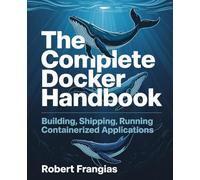 The Complete Docker Handbook: Building, Shipping, Running Containerized Applications