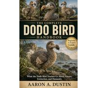THE COMPLETE DODO BIRD HANDBOOK: What the Dodo Bird Teaches Us About Nature, Extinction, and Humanity