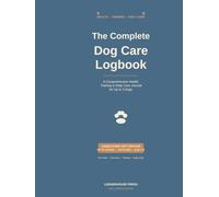 The Complete Dog Care Logbook: A Comprehensive Health, Training, and Daily Care Journal for Up to 3 Dogs - Vet Visits, Vaccinations, Medications, ... Gift Edition for Dog Lovers | 8.5 x 11 inches
