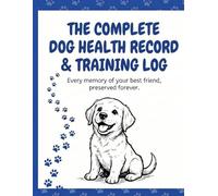 The Complete Dog Health Record & Training Log: Veterinary Visits, Vaccinations, Medications, Growth Milestones & Training Progress Journal for Dog Owners | Paw Print Keepsake Included