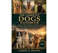 THE COMPLETE DOGS HANDBOOK: An Expert Guide to Raising Loyal, Healthy, and Well-Behaved Dogs Your All-in-One Resource for Successful Dog Ownership and Care