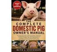 THE COMPLETE DOMESTIC PIG OWNER'S MANUAL: The Ultimate Guide to Raising Healthy, Productive, and Well-Managed Pigs with Expert Advice on Housing, ... Piglet Raising, and Long-Term Farm Success