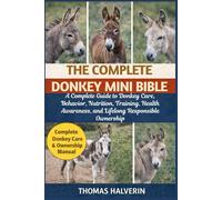 THE COMPLETE DONKEY MINI BIBLE: A Complete Guide to Donkey Care, Behavior, Nutrition, Training, Health Awareness, and Lifelong Responsible Ownership