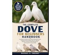 THE COMPLETE DOVE FOR BEGINNERS HANDBOOK: Everything You Need to Know About Keeping Pet Doves, Including Housing, Feeding, Daily Care, Behavior, ... Management, and Long-Term Companionship
