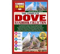 THE COMPLETE DOVE HANDBOOK COLLECTION - 5 BOOKS IN 1: A Comprehensive Guide to Dove Care, Housing, Feeding, Health, Behavior, Breeding, and ... Doves, White Doves, Turtle Doves, Euras