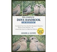 THE COMPLETE DOVE HANDBOOK FOR BEGINNERS: Everything You Need to Know About Dove (Mourning dove, Diamond dove, Zebra dove, Eurasian collared dove…) ... Species Care, Habitat Setup, Health and more