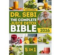 The Complete Dr. Sebi Juice Detox Bible: Nutrient-Dense Alkaline Juices, Smoothies, and Herbal Tonics to Naturally Cleanse and Detox Your Body, with Step-by-Step Routines for Everyday Use
