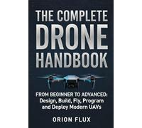 The Complete Drone Handbook: From Beginner to Advanced: Design, Build, Fly, Program, and Deploy Modern UAVs