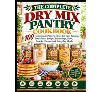 THE COMPLETE DRY MIX PANTRY COOKBOOK: 100 Homemade Pantry Mixes for Easy Baking, Breakfasts, Soups, Seasonings, Sides, Snacks, Desserts & Everyday Meals