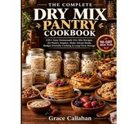 THE COMPLETE Dry Mix Pantry COOKBOOK: 120+ Easy Homemade Dry Mix Recipes for Pantry Staples, Make-Ahead Meals, Budget-Friendly Cooking & Long-Term Storage