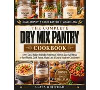 The Complete Dry Mix Pantry Cookbook: 150+ Easy, Budget-Friendly Homemade Mixes & Just-Add Meals to Save Money, Cook Faster, Waste Less & Keep a Ready-to-Cook Pantry