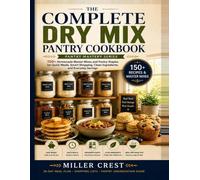 THE COMPLETE DRY MIX PANTRY COOKBOOK: 150+ Homemade Master Mixes and Pantry Staples for Quick Meals, Smart Shopping, Clean Ingredients, and Everyday Savings