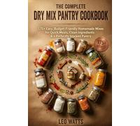 The Complete Dry Mix Pantry Cookbook: 175+ Easy, Budget-Friendly Homemade Mixes for Quick Meals, Clean Ingredients & a Perfectly Stocked Pantry